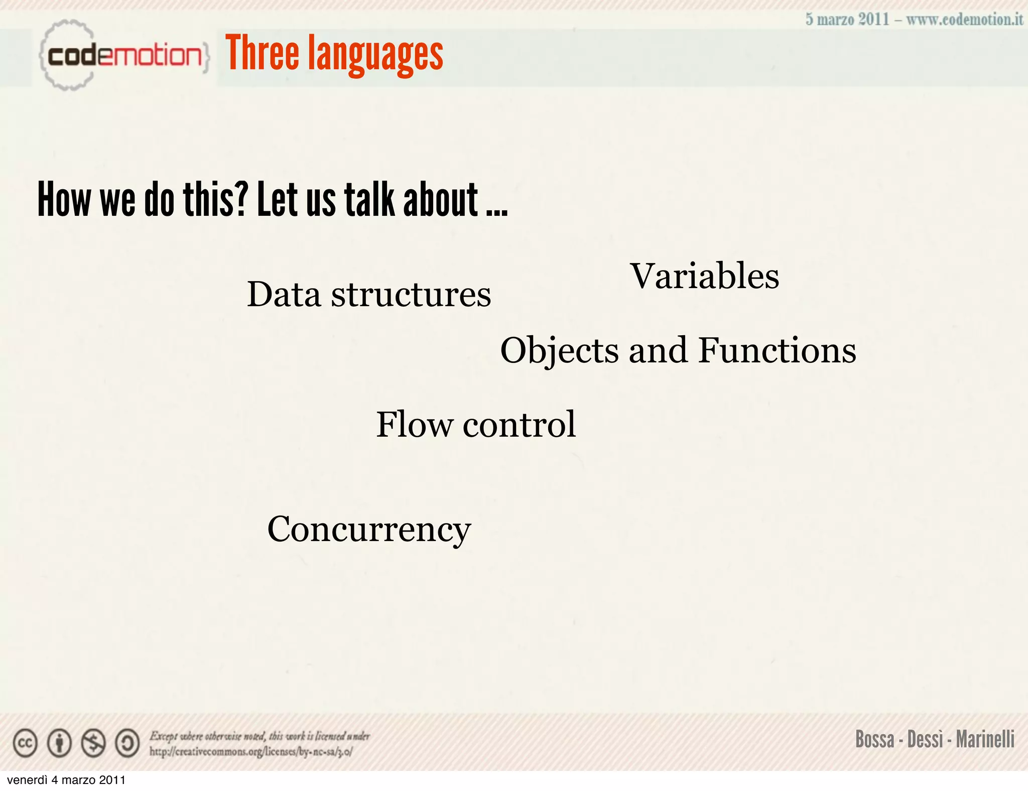 Three languages


    How we do this? Let us talk about ...
                                                 Variables
                        Data structures
                                          Objects and Functions

                                 Flow control

                         Concurrency




                                                              Bossa - Dessì - Marinelli
venerdì 4 marzo 2011
 