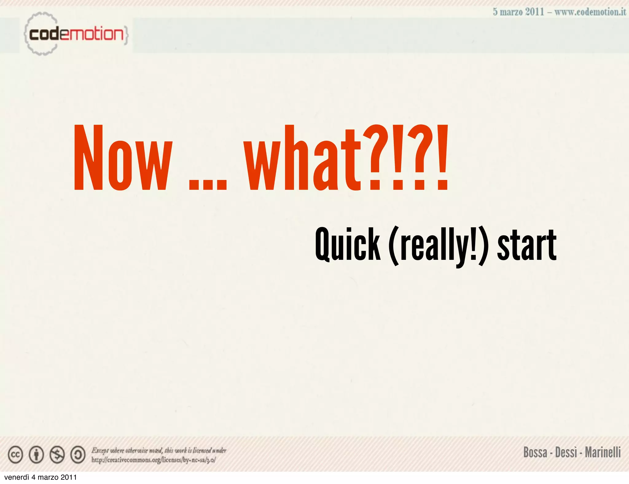 Now ... what?!?!
                            Quick (really!) start



                                              Bossa - Dessì - Marinelli
venerdì 4 marzo 2011
 