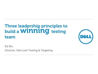 Three leadership principles to
build a winning testing
team
Ed Wu
Director, Dell.com Testing & Targeting
 