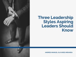 Three Leadership
Styles Aspiring
Leaders Should
Know
ANDRES MANUEL OLIVARES MIRANDA
 
