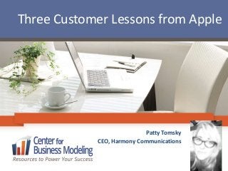 Three Customer Lessons from Apple 
Patty Tomsky 
CEO, Harmony Communications 
 