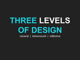 THREE LEVELS OF DESIGN visceral  |  behavioural  |  reflective 