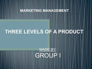 MARKETING MANAGEMENT  THREE LEVELS OF A PRODUCT MADE BY: GROUP I 