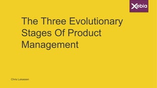 The Three Evolutionary
Stages Of Product
Management
Chris Lukassen
 