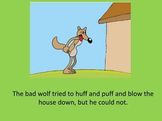 The bad wolf tried to huff and puff and blow the
house down, but he could not.
 
