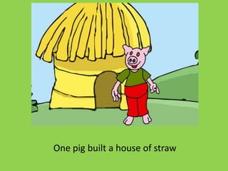 One pig built a house of straw
 