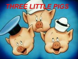 THREE LITTLE PIGS
 