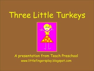 Three Little Turkeys A presentation from Teach Preschool www.littlefingersplay.blogspot.com 