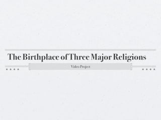 The Birthplace of Three Major Religions
                 Video Project
 