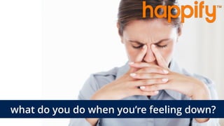 what do you do when you’re feeling down?
 