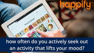 how often do you actively seek out  
an activity that lifts your mood?
 