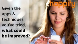 Given the
apps &
techniques
you’ve tried,
what could
be improved?
 