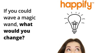 If you could
wave a magic
wand, what
would you
change?
 