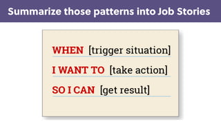 Game Thinking
Summarize those patterns into Job Stories
 