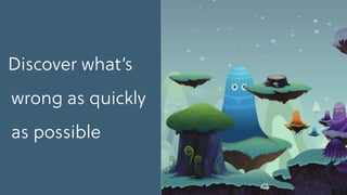 Discover what’s
wrong as quickly
as possible
 