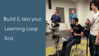 Build & test your
Learning Loop
ﬁrst
 