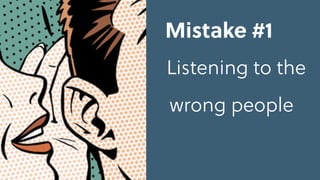 Mistake #1
Listening to the
wrong people
 