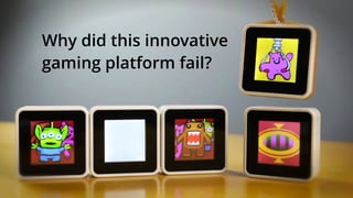 Why did this innovative
gaming platform fail?
 