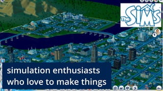 simulation enthusiasts
who love to make things
 