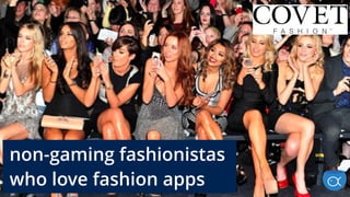 Our mission was to create an mobile
game for fashionistas that would feature
hot-off-the-runway designer clothes, and
bring in a much broader female audience
than any previous game they’d published.
non-gaming fashionistas
who love fashion apps
 