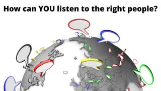 How can YOU listen to the right people?
 
