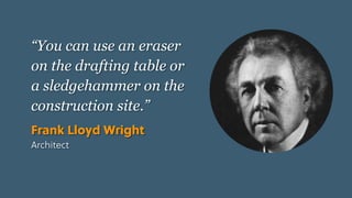 Game Thinking Quotes
“You can use an eraser
on the drafting table or
a sledgehammer on the
construction site.”
Frank Lloyd Wright
Architect
 