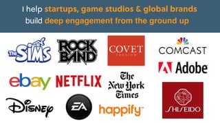 I help startups, game studios & global brands  
build deep engagement from the ground up
 