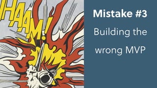Mistake #3
Building the
wrong MVP
 
