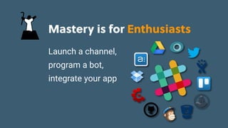 Game Thinking Quotes
Mastery is for Enthusiasts
Launch a channel,
program a bot,
integrate your app
 