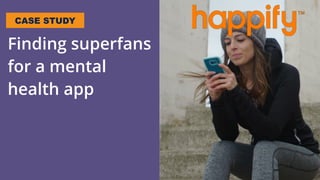 Finding superfans
for a mental
health app
CASE STUDY
 