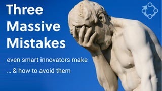 Game Thinking
Three
Massive
Mistakes
even smart innovators make
… & how to avoid them
 