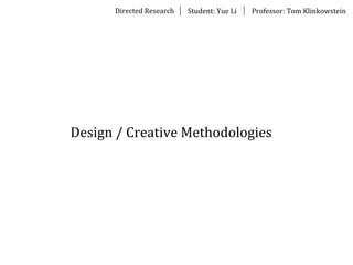 Directed	
  Research Student:	
  Yue	
  Li Professor:	
  Tom	
  Klinkowstein
Design	
  /	
  Creative	
  Methodologies
 