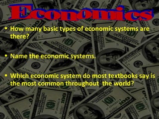 • How many basic types of economic systems are
  there?

• Name the economic systems.

• Which economic system do most textbooks say is
  the most common throughout the world?
 