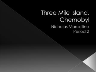 Three Mile Island, Chernobyl Nicholas Marcellino Period 2 