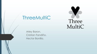 ThreeMultiC
Arley Baron.
Cristian Fandiño.
Hector Bonilla.
 