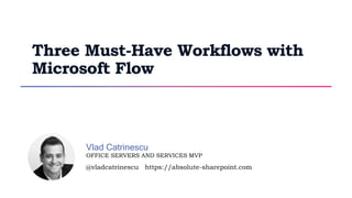 @vladcatrinescu https://absolute-sharepoint.com
OFFICE SERVERS AND SERVICES MVP
Vlad Catrinescu
Three Must-Have Workflows with
Microsoft Flow
 
