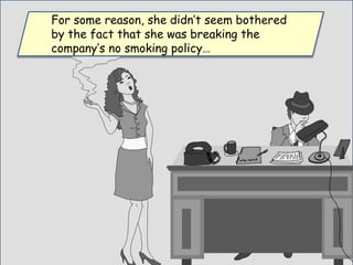 For some reason, she didn’t seem bothered
by the fact that she was breaking the
company’s no smoking policy…
 