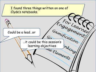 I found three things written on one of
Clyde’s notebooks.
Could be a lead…or
…it could be this session’s
learning objectives
 