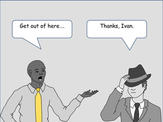 Thanks, Ivan.Get out of here….
 