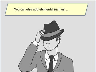 You can also add elements such as …
 