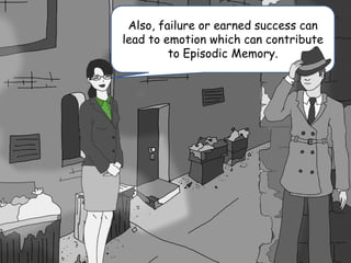 Also, failure or earned success can
lead to emotion which can contribute
to Episodic Memory.
 