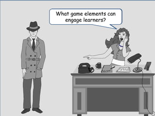I want to know one more
thing.
What game elements can
engage learners?
 