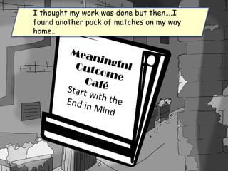 I thought my work was done but then….I
found another pack of matches on my way
home…
 