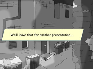 We’ll leave that for another presentation….
 