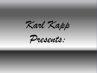 Karl Kapp
Presents:
 