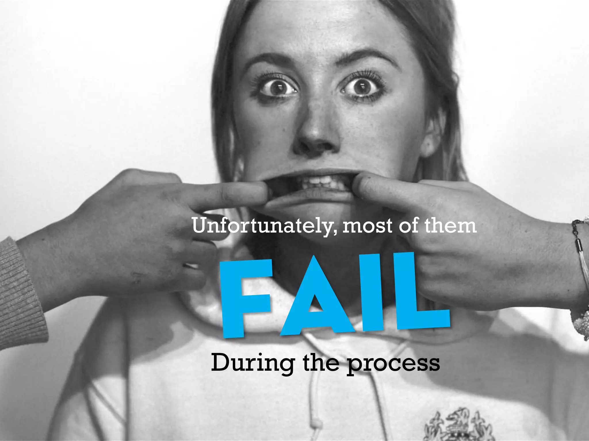 Unfortunately, most of them
During the process
 