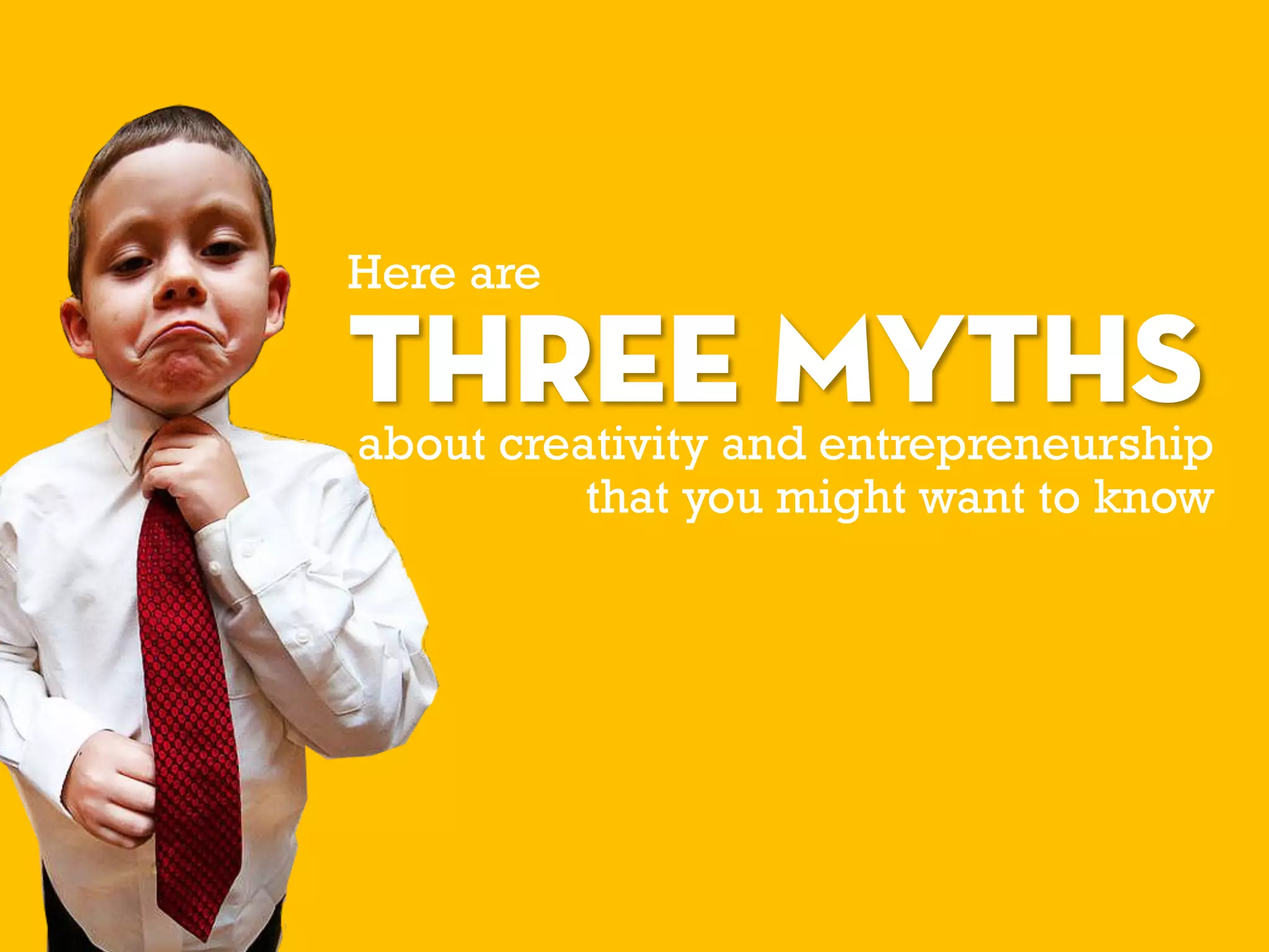 Here are
THREE MYTHSabout creativity and entrepreneurship
that you might want to know
 