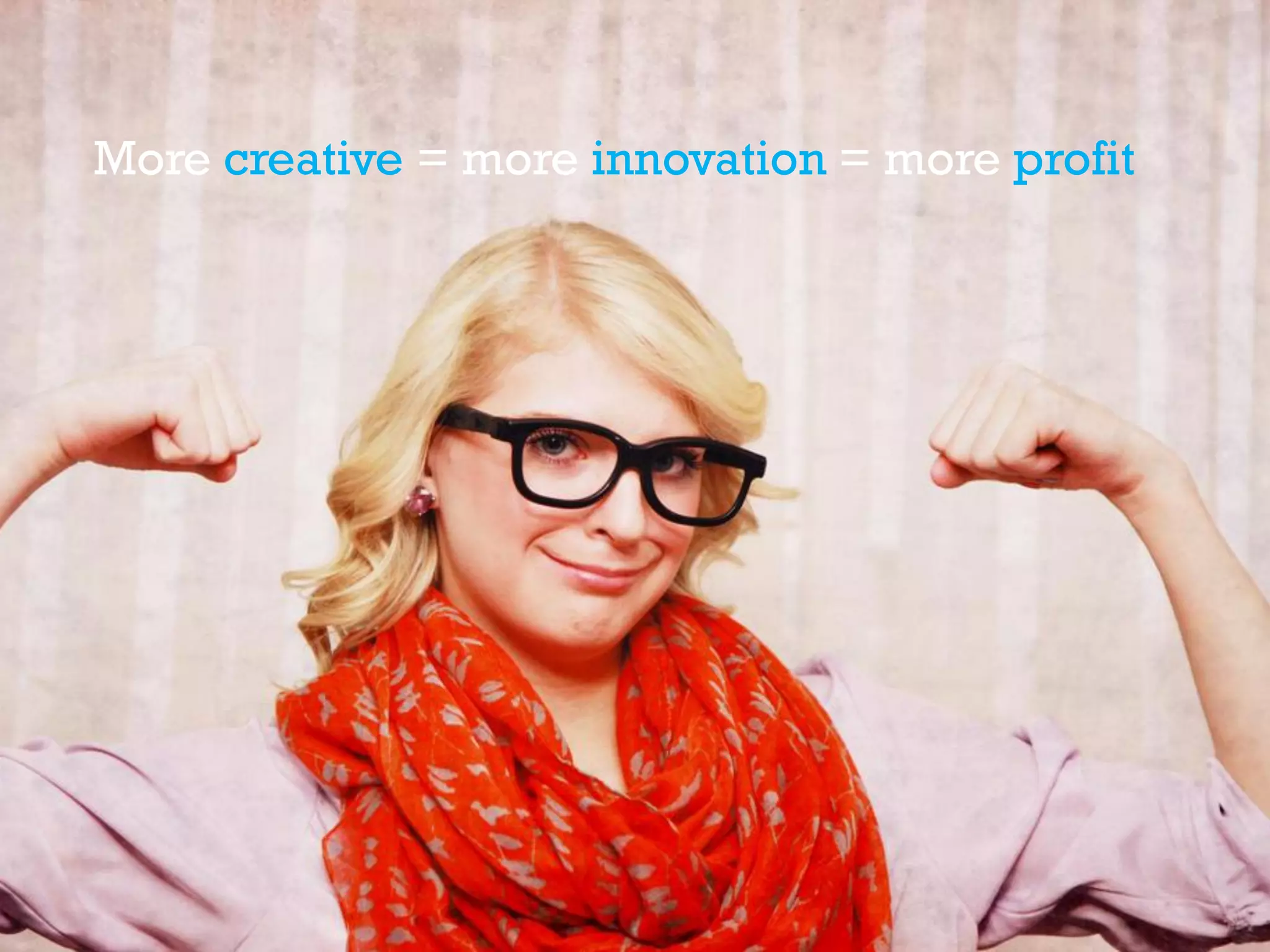 More creative = more innovation = more profit
 