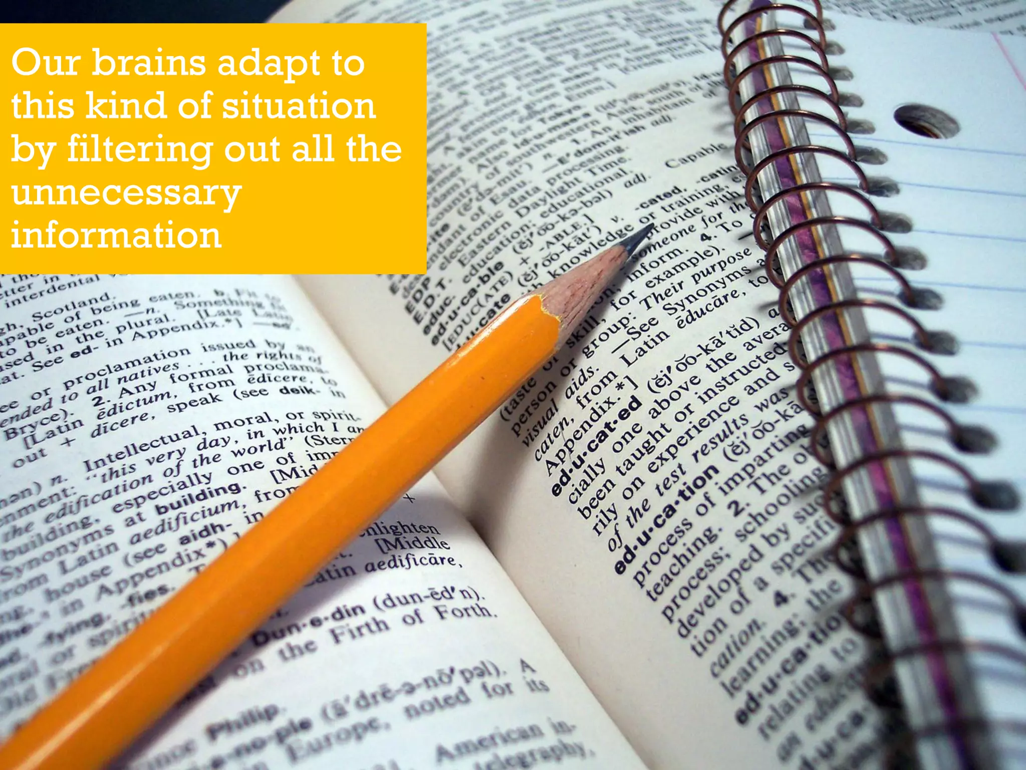 Our brains adapt to
this kind of situation
by filtering out all the
unnecessary
information
 