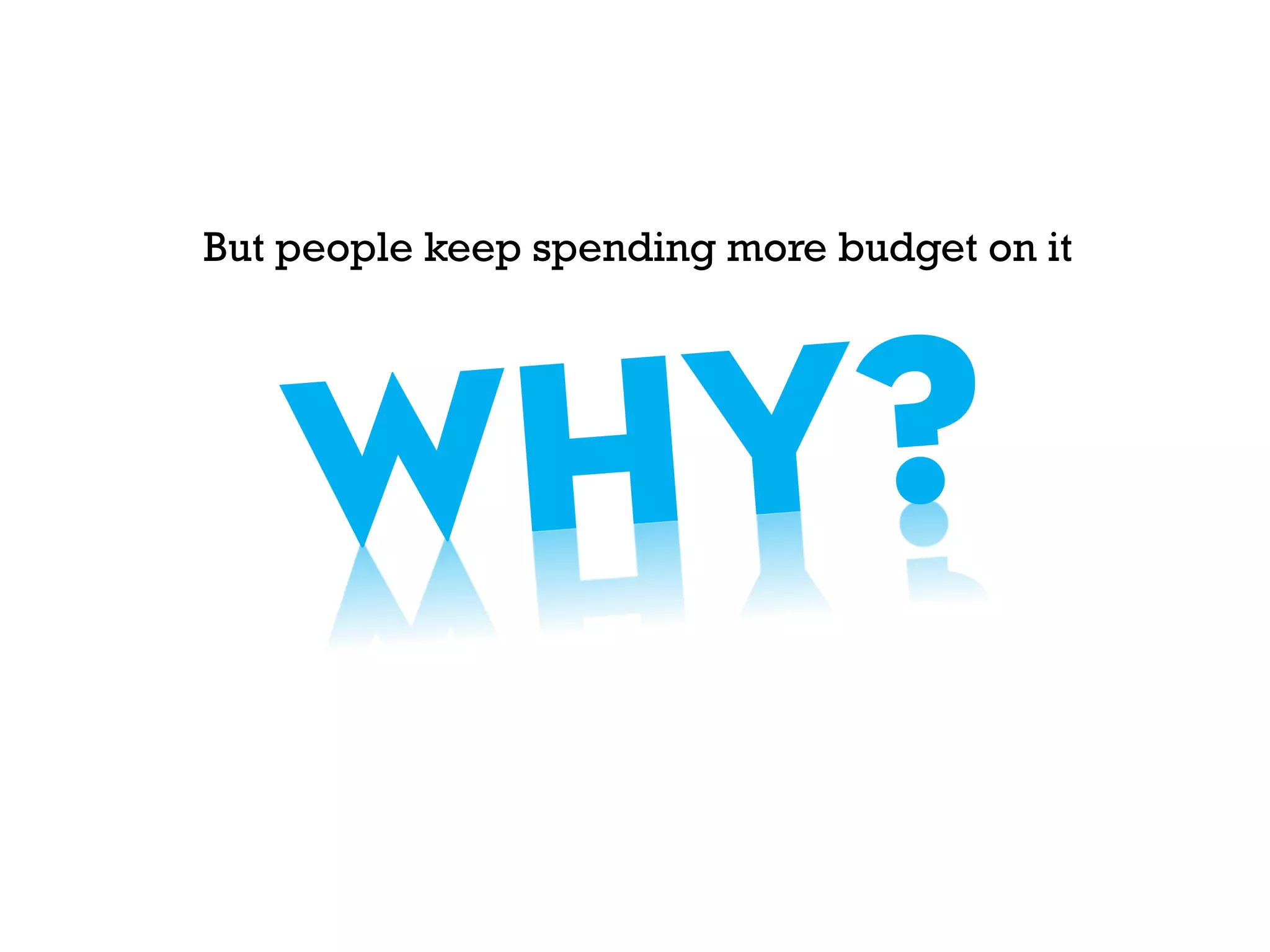 But people keep spending more budget on it
 